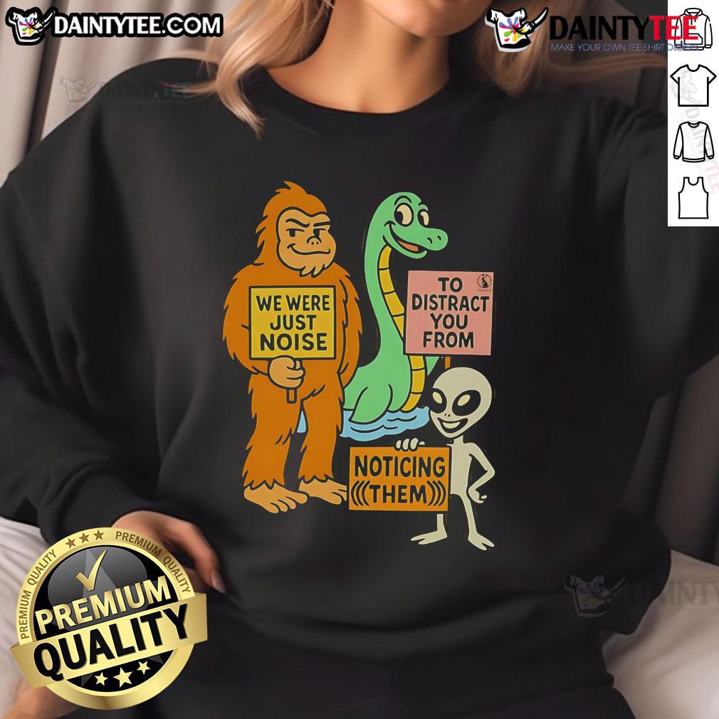 Funny We Were Just Noise To Distract You From Noticing Them The Distraction Unit Sweatshirt