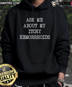 Alt Text: Funny Good Ask Me About My Itchy Hemorrhoids Hoodie in casual style, perfect for humorous conversations.