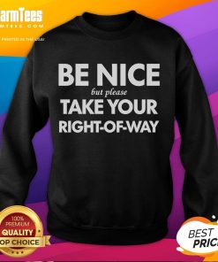 Good Be Nice But Please Take Your Right of Way Sweatshirt in cozy fabric, perfect for casual outings and expressing kindness.