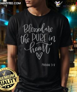 Good Blessed Are The Pure In Heart Matthew 58 T-Shirt featuring inspirational quote in stylish typography.