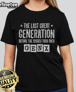 Good Gen X tee featuring bold text 'The Last Great Generation Before The Sissies Took Over' for proud Gen X fans.