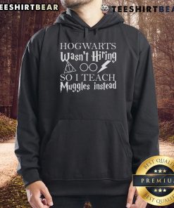 Good Hogwarts Wasn't Hiring So I Teach Muggles Hoodie, featuring a whimsical design for Harry Potter fans and educators.