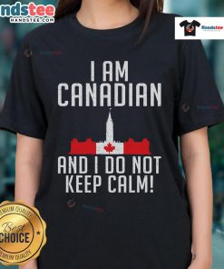 Good I Am Canadian And I Do Not Keep Calm Ladies Tee showcasing a humorous design perfect for proud Canadian women.