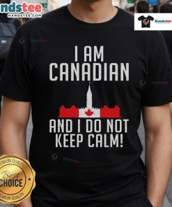 Alt Text: Good I Am Canadian And I Do Not Keep Calm T-Shirt featuring bold text, perfect for proud Canadians celebrating their culture.