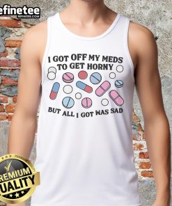 Good I Got Off My Meds To Get Horny But All I Got Was Sad tank top featuring a humorous graphic design for casual wear.