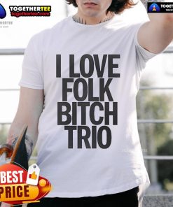Good I Love Folk Bitch Trio T-Shirt featuring a bold graphic design perfect for folk music lovers and casual wear.