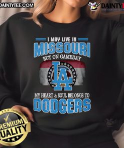 Cozy Dodgers sweatshirt with 'Good I May Live In Missouri But On Gameday My Heart And Soul Belongs To Dodgers' design.