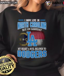 Cozy Dodgers sweatshirt with text 'Good I May Live In North Carolina But On Gameday My Heart And Soul Belongs To Dodgers.'