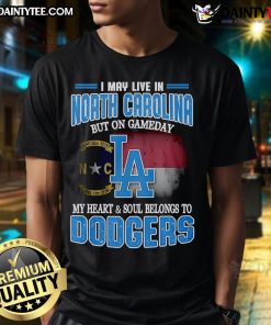 Good I May Live In North Carolina But On Gameday My Heart And Soul Belongs To Dodgers T-Shirt design in vibrant colors.