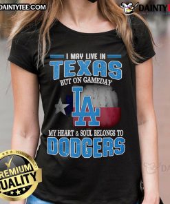 Good I May Live In Texas But On Gameday My Heart and Soul Belongs to Dodgers Ladies Tee, perfect for baseball fans.