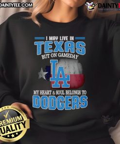 Cozy sweatshirt with 'Good I May Live In Texas But On Gameday My Heart And Soul Belongs To Dodgers' design.