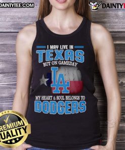Stylish Dodgers tank top with 'Good I May Live In Texas But On Gameday My Heart And Soul Belongs To Dodgers' slogan.