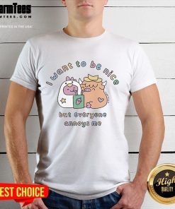 Good I Want To Be Nice But Everyone Annoys Me T-Shirt design featuring humorous text on a casual tee.