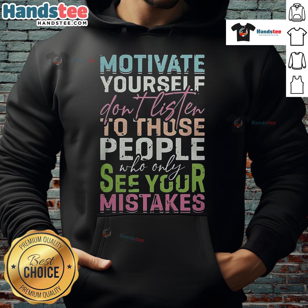 Good Motivate Yourself Don'T Listen To People Who Only See Your Mistakes Hoodie Good Motivate Yourself hoodie featuring a motivational quote about ignoring critics and focusing on self-improvement.