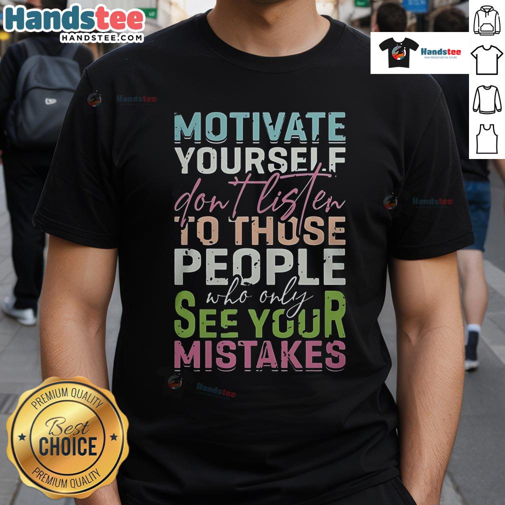 Good Motivate Yourself Don't Listen To People Who Only See Your Mistakes T-Shirt Good Motivate Yourself T-Shirt design featuring a positive message: 'Don't Listen To People Who Only See Your Mistakes.'