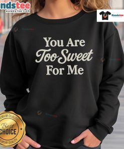 Good You Are Too Sweet For Me sweatshirt featuring a stylish design and cozy fit, perfect for casual wear.