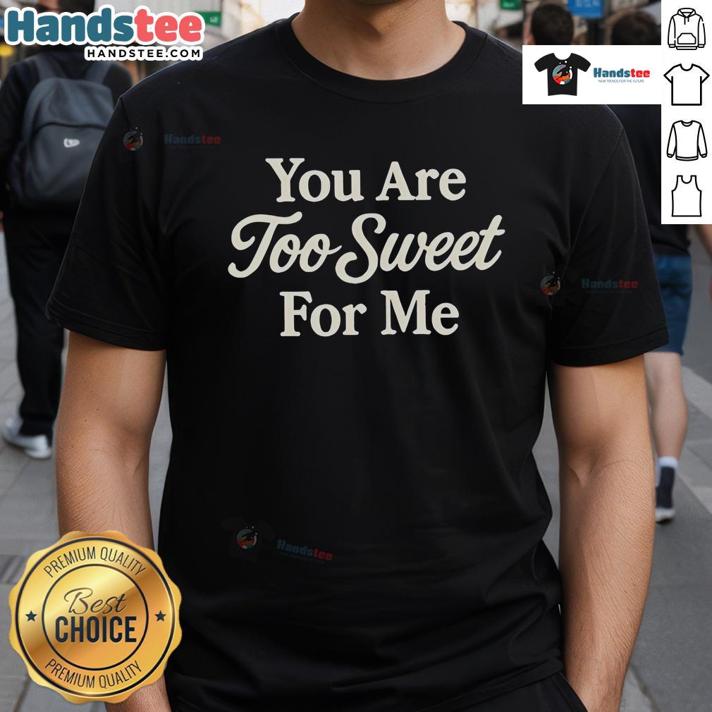 Good You Are Too Sweet For Me T Shirt Good You Are Too Sweet For Me T-Shirt design featuring a playful, colorful graphic on a stylish tee for sweet lovers.