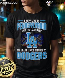 Alt Text: Happy I May Live In Pennsylvania But On Gameday My Heart And Soul Belongs To Dodgers T-Shirt design on display.