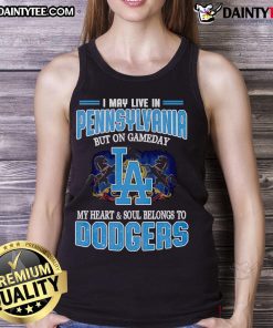 Happy I May Live In Pennsylvania But On Gameday My Heart And Soul Belongs To Dodgers Tank Top worn by a fan.