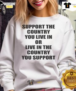 Happy support sweatshirt featuring 'Support the Country You Live or Live in the Country You Support' design.