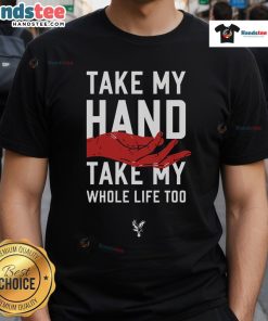 Hot Take My Hand Take My Whole Life Too Crystal Palace FC T-Shirt featuring a bold design, perfect for passionate fans.