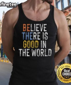 Tank top featuring the inspirational phrase 'Believe There Is Good In The World, Be The Good' in stylish font.
