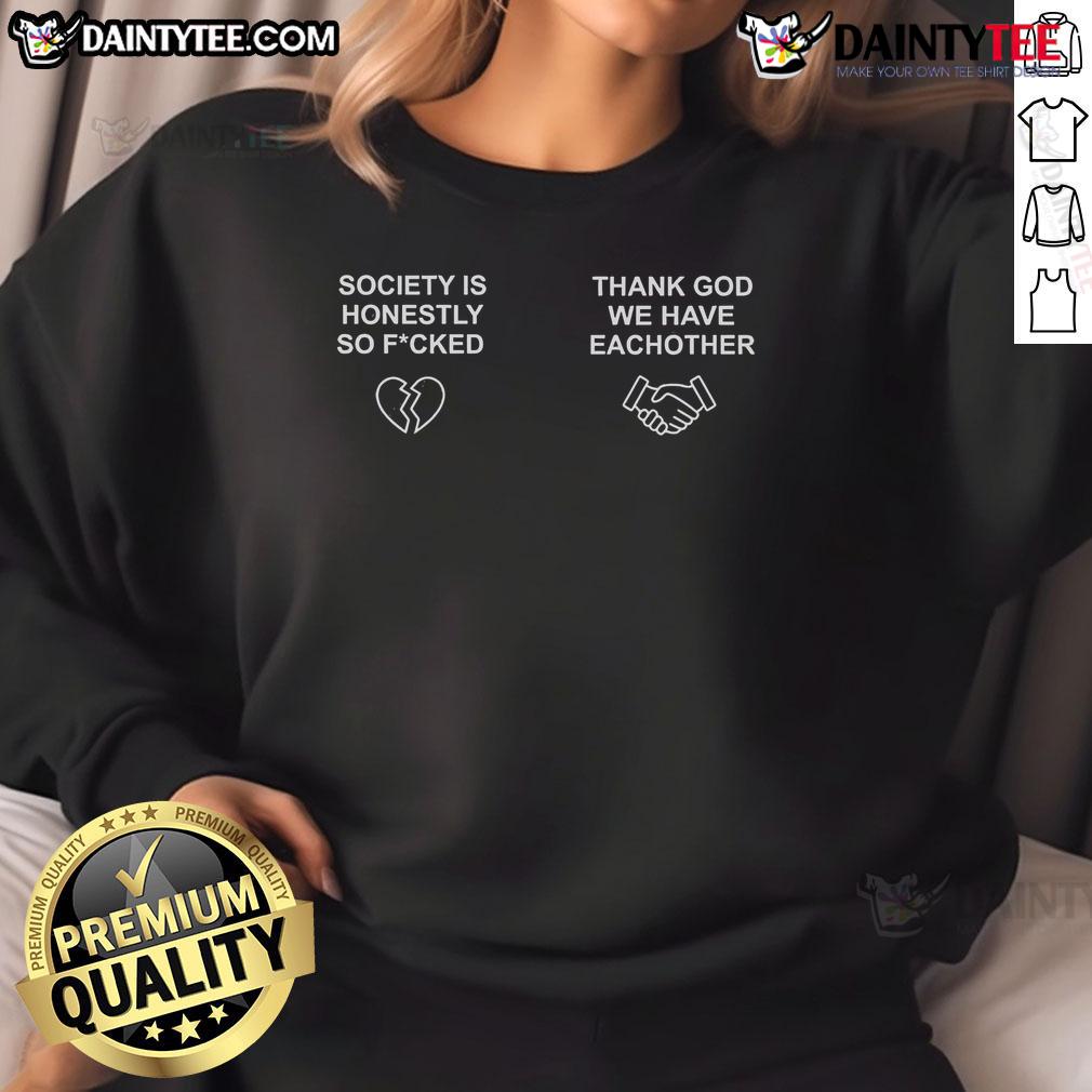 Nice Brian Robert Jones Society Is Honestly So Fucked Thank You We Have Eachother Sweatshirt Nice Brian Robert Jones sweatshirt with 'Society Is Honestly So Fucked Thank You We Have Each Other' design.