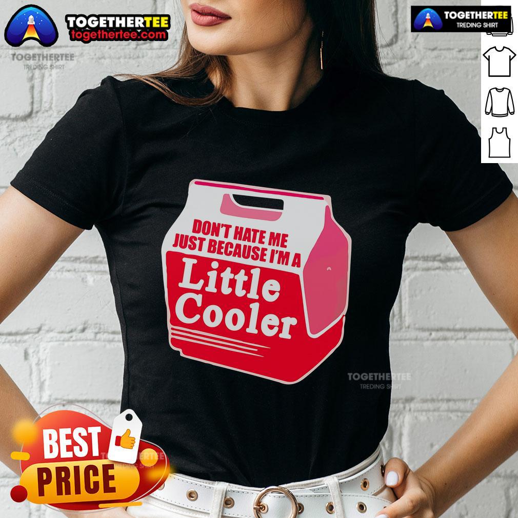 Nice Don'T Hate Me Because I'M A Little Cooler Cooling Box Ladies Tee Stylish 'Don't Hate Me Because I'm A Little Cooler' cooling box ladies tee in vibrant colors, perfect for summer outings.