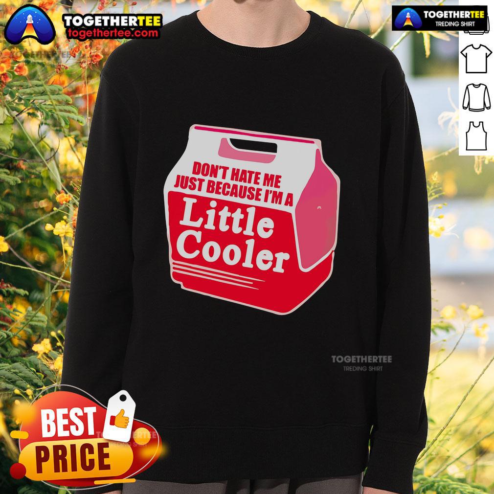 Nice Don'T Hate Me Because I'M A Little Cooler Cooling Box Sweatshirt Cooler sweatshirt featuring 'Don't Hate Me Because I'm A Little Cooler' slogan, perfect for casual wear and expressing personality.
