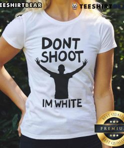 Funny 'Don't Shoot I'm White' ladies tee featuring bold text design for casual wear and humor lovers.