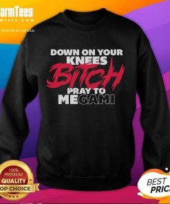 Nice Down On Your Knees Bitch Pray To Megami Sweatshirt featuring bold graphic design on a stylish black background.