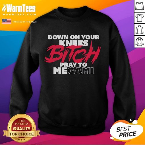 Nice Down On Your Knees Bitch Pray To Megami Sweatshirt featuring bold graphic design on a stylish black background.