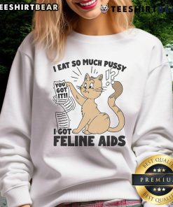 Humorous sweatshirt design featuring 'Nice I Eat So Much Pussy I Got Feline AIDS' text, perfect for cat lovers.