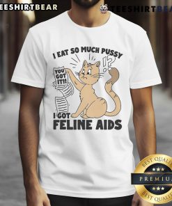 Funny 'Nice I Eat So Much Pussy I Got Feline Aids' T-Shirt design featuring playful cat graphics and bold text.