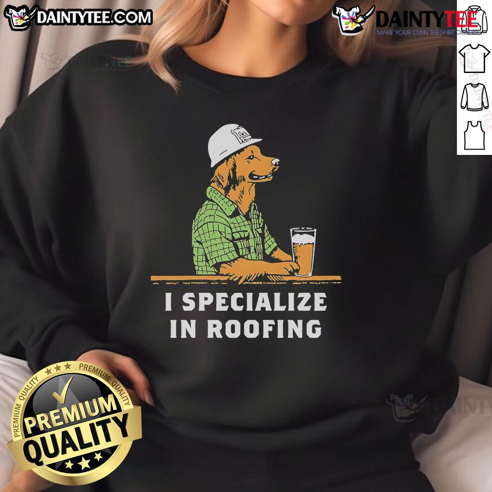 Nice I Specialize In Roofing Sweatshirt Nice I Specialize In Roofing Sweatshirt featuring a stylish design for roofing professionals and enthusiasts.
