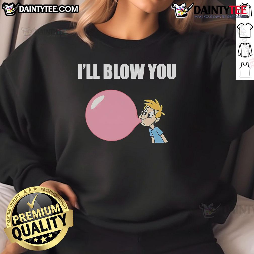 Nice I'Ll Blow You Balloon Sweatshirt Cozy Nice Ill Blow You Balloon Sweatshirt featuring a fun balloon graphic, perfect for casual wear and balloon enthusiasts.