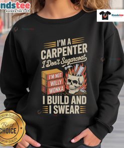 Funny sweatshirt for carpenters with the phrase 'I'm a Carpenter, I Dont Sugarcoat, I Build and I Swear'