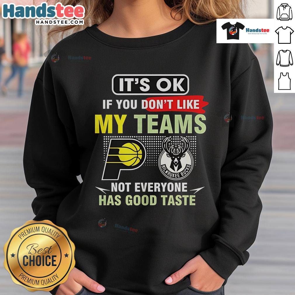 Nice Indiana Pacers Vs Milwaukee Bucks It’S Ok If You Don’T Like My Teams Not Everyone Has Good Taste Sweatshirt Nice Indiana Pacers vs Milwaukee Bucks sweatshirt with humorous text about team preferences and taste in basketball.