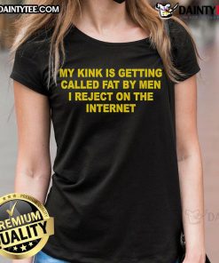 Ladies tee featuring 'My Kink Is Getting Called Fat By Men I Reject on the Internet' - a bold statement shirt design.
