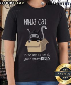 Nice Ninja Cat graphic on a ladies tee, featuring the phrase 'By The Time You See It, You're Already Dead'.