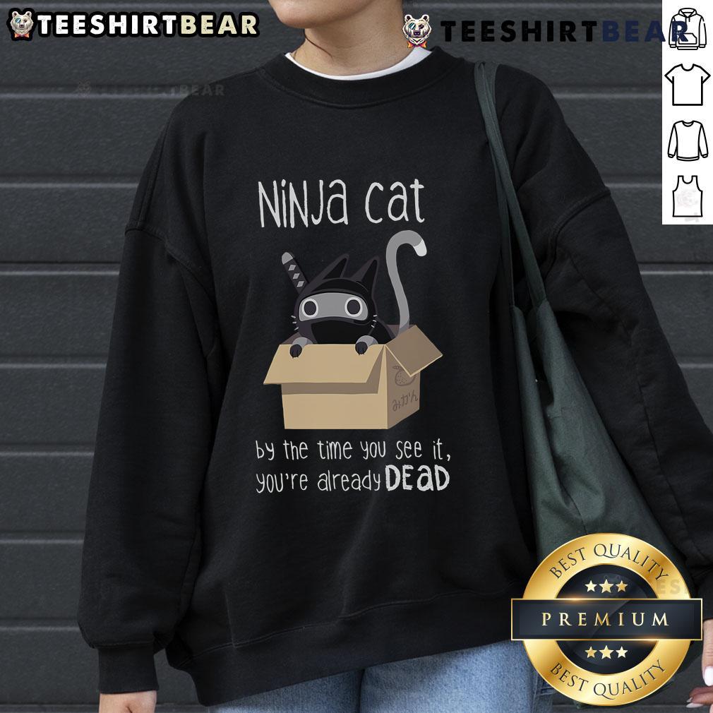 Nice Ninja Cat By The Time You See It You'Re Already Dead Sweatshirt Cool Nice Ninja Cat sweatshirt featuring a stealthy feline design with the phrase 'By the time you see it, you're already dead.'