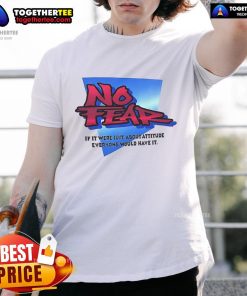 Nice No Fear If It Were Just About Attitude Everyone Would Have It T-Shirt design featuring a bold, motivational graphic.