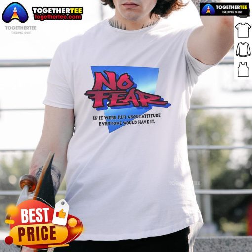 Nice No Fear If It Were Just About Attitude Everyone Would Have It T-Shirt design featuring a bold, motivational graphic.