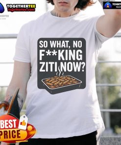 Alt Text: Funny 'Nice So What No Fucking Ziti Now' T-Shirt design featuring bold text, perfect for humorous casual wear.