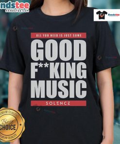 Nice Solence All You Need Is Just Some Good Fucking Music Ladies Tee featuring a stylish design for music lovers.