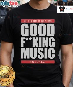 Nice Solence All You Need Is Just Some Good Fucking Music T-Shirt featuring bold text design on a stylish tee.