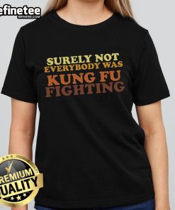 Nice Surely Not Everybody Was Kung Fu Fighting Ladies Tee featuring a stylish design perfect for casual wear.