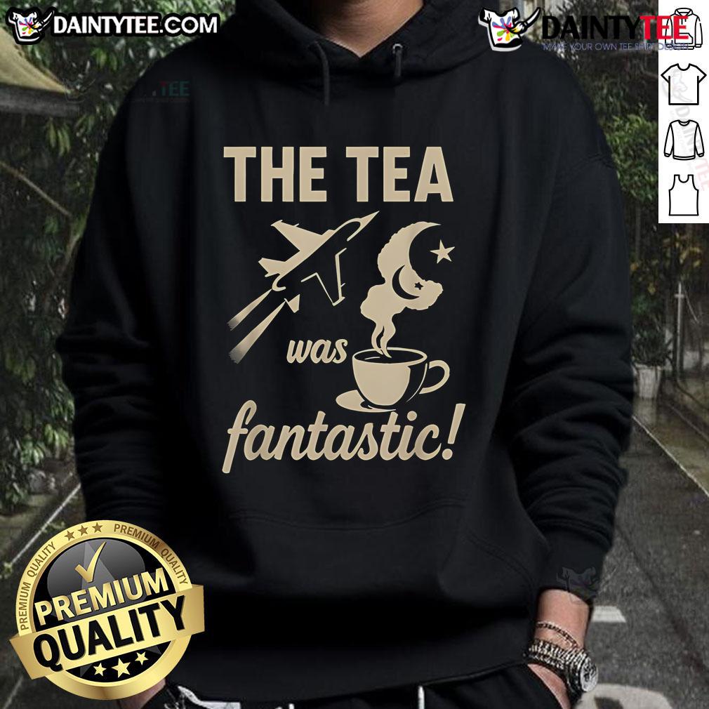 Nice The Tea Was Fantastic Fighter Jet Hoodie Alt Text: Nice The Tea Was Fantastic Fighter Jet Hoodie for stylish comfort and aviation enthusiasts.