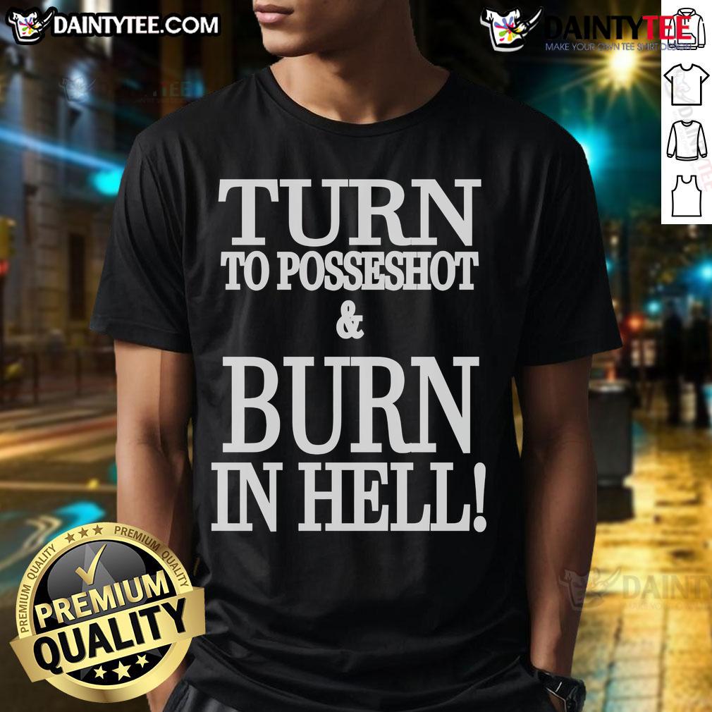 Nice Turn To Posseshot And Burn In Hell T Shirt Nice Turn To Posseshot And Burn In Hell T-Shirt featuring bold graphics and unique design for edgy fashion enthusiasts.