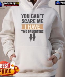 Alt Text: Cozy Nice, You Can't Scare Me, I Have Two Daughters hoodie, perfect for proud parents and family outings.